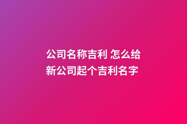 公司名称吉利 怎么给新公司起个吉利名字-第1张-公司起名-玄机派